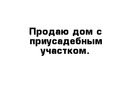 Продаю дом с приусадебным участком.